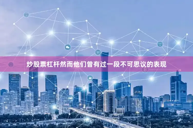 炒股票杠杆然而他们曾有过一段不可思议的表现