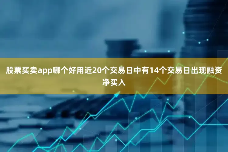 股票买卖app哪个好用近20个交易日中有14个交易日出现融资净买入